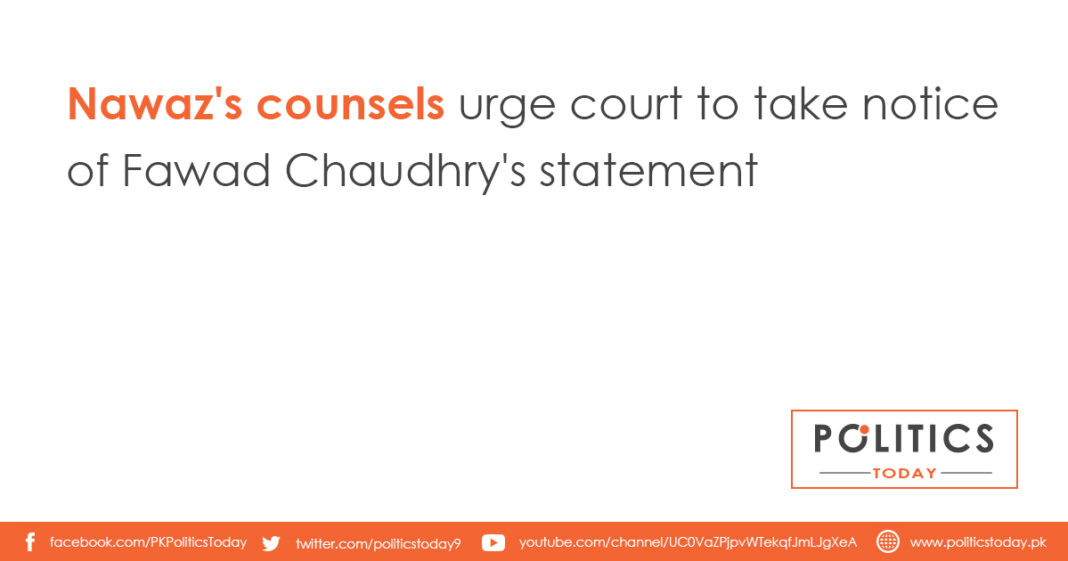 Nawaz's counsels urge court to take notice of Fawad Chaudhry's statementNawaz's counsels urge court to take notice of Fawad Chaudhry's statement