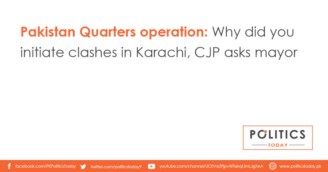 Pakistan Quarters operation: Why did you initiate clashes in Karachi, CJP asks mayor