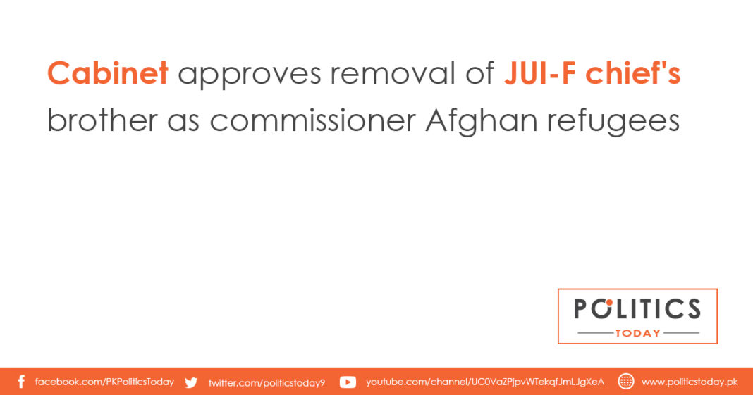 Cabinet approves removal of JUI-F chief's brother as commissioner Afghan refugees