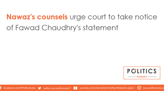 Nawaz's counsels urge court to take notice of Fawad Chaudhry's statementNawaz's counsels urge court to take notice of Fawad Chaudhry's statement