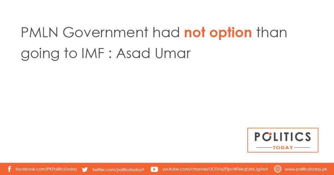 PMLN Government had not option than going to IMF : Asad Umar