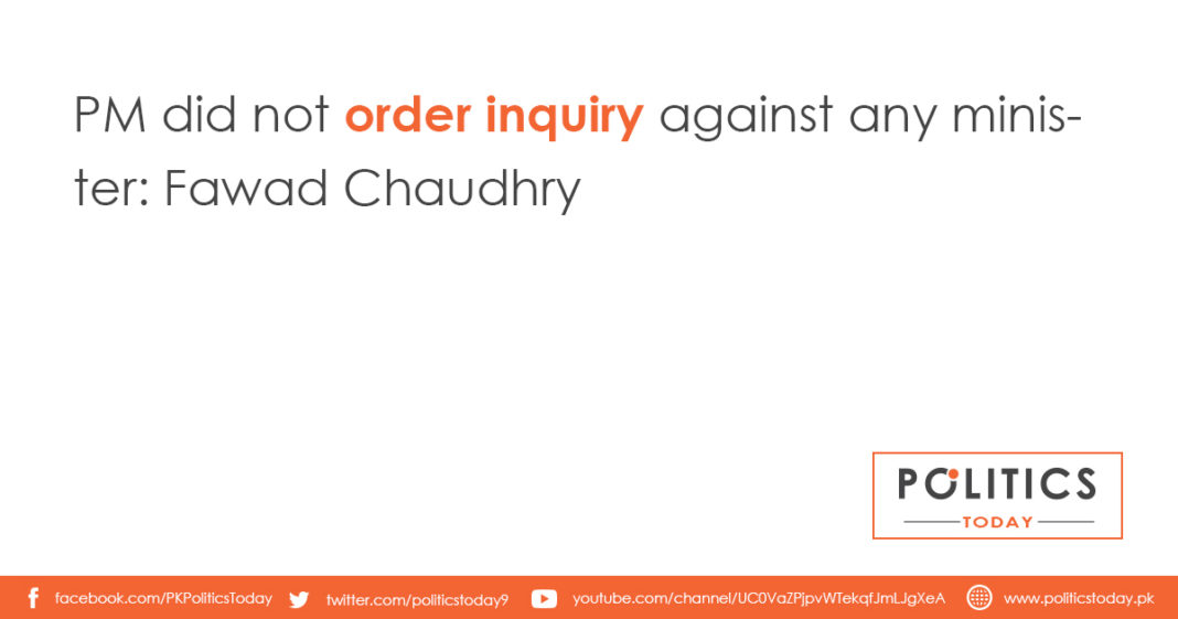 PM did not order inquiry against any minister: Fawad Chaudhry