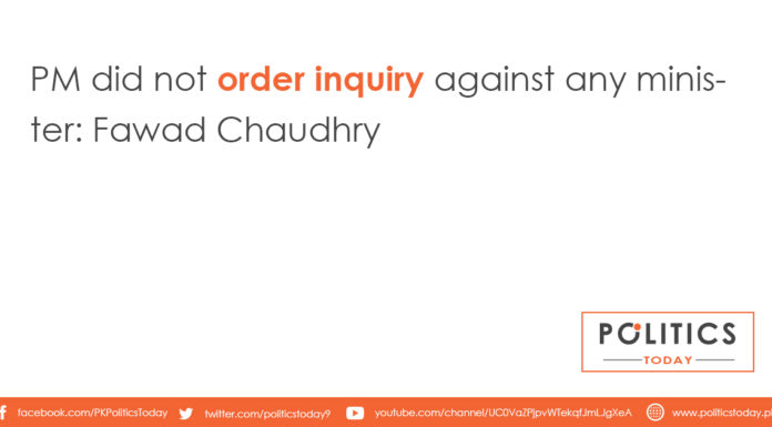 PM did not order inquiry against any minister: Fawad Chaudhry